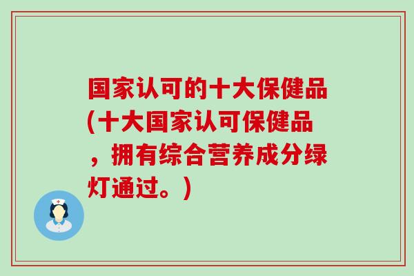 国家认可的十大保健品(十大国家认可保健品，拥有综合营养成分绿灯通过。)