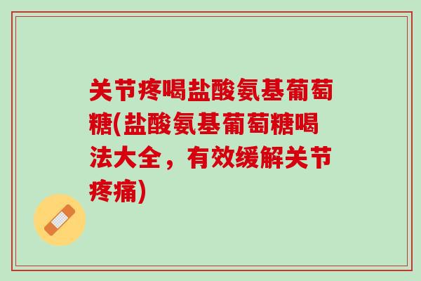 关节疼喝盐酸氨基葡萄糖(盐酸氨基葡萄糖喝法大全，有效缓解关节疼痛)