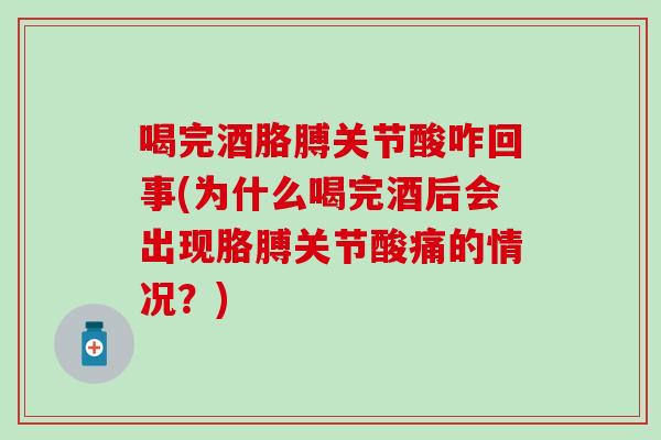 喝完酒胳膊关节酸咋回事(为什么喝完酒后会出现胳膊关节酸痛的情况？)