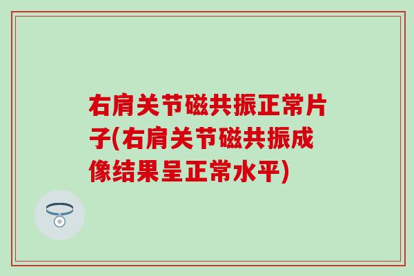 右肩关节磁共振正常片子(右肩关节磁共振成像结果呈正常水平)