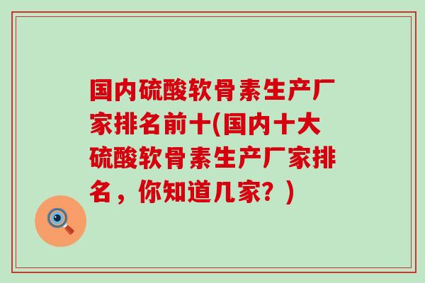 国内硫酸软骨素生产厂家排名前十(国内十大硫酸软骨素生产厂家排名，你知道几家？)