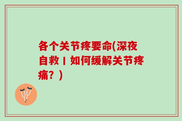 各个关节疼要命(深夜自救丨如何缓解关节疼痛？)