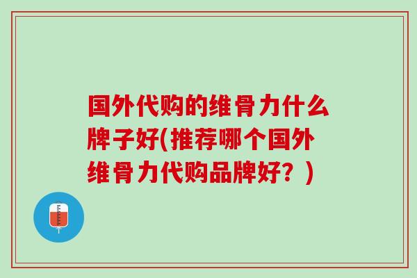 国外代购的维骨力什么牌子好(推荐哪个国外维骨力代购品牌好？)