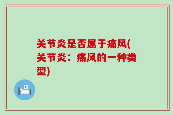 关节炎是否属于痛风(关节炎：痛风的一种类型)