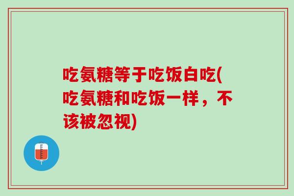 吃氨糖等于吃饭白吃(吃氨糖和吃饭一样，不该被忽视)