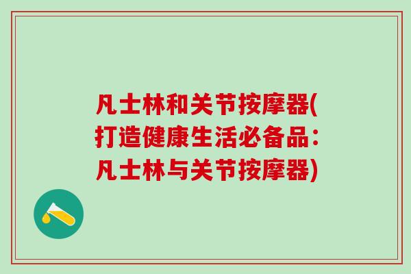 凡士林和关节按摩器(打造健康生活必备品：凡士林与关节按摩器)
