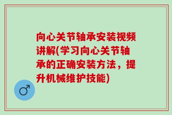 向心关节轴承安装视频讲解(学习向心关节轴承的正确安装方法，提升机械维护技能)