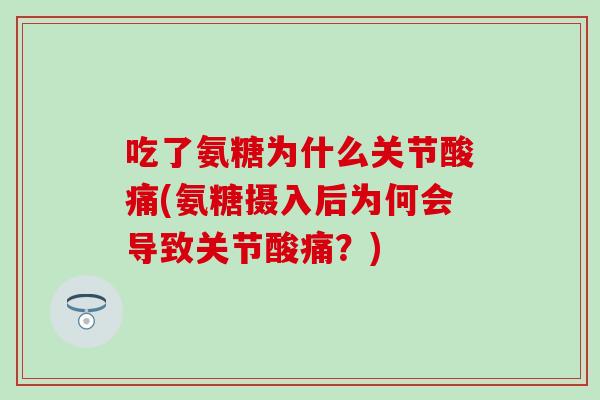 吃了氨糖为什么关节酸痛(氨糖摄入后为何会导致关节酸痛？)