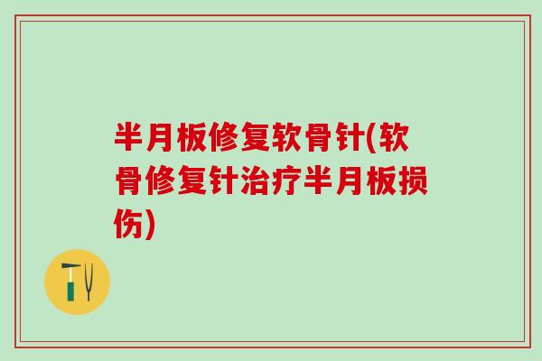 半月板修复软骨针(软骨修复针治疗半月板损伤)