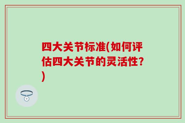 四大关节标准(如何评估四大关节的灵活性？)