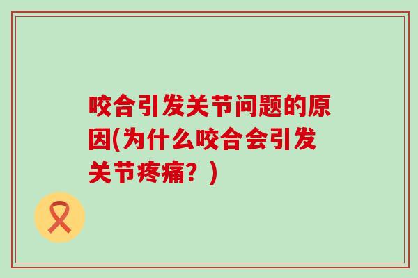 咬合引发关节问题的原因(为什么咬合会引发关节疼痛？)