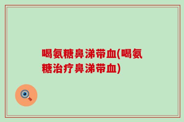 喝氨糖鼻涕带血(喝氨糖治疗鼻涕带血)
