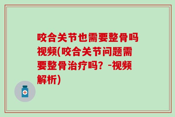 咬合关节也需要整骨吗视频(咬合关节问题需要整骨治疗吗？-视频解析)