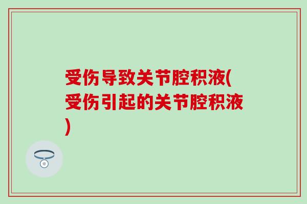 受伤导致关节腔积液(受伤引起的关节腔积液)