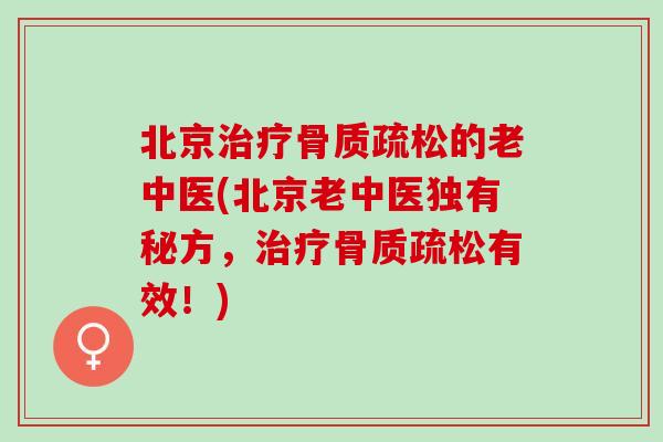 北京治疗骨质疏松的老中医(北京老中医独有秘方，治疗骨质疏松有效！)