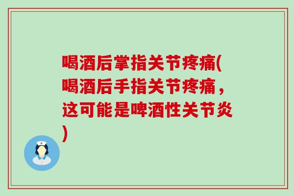 喝酒后掌指关节疼痛(喝酒后手指关节疼痛，这可能是啤酒性关节炎)