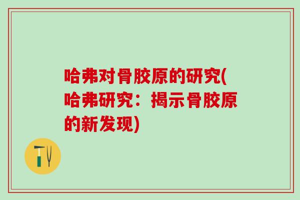 哈弗对骨胶原的研究(哈弗研究：揭示骨胶原的新发现)