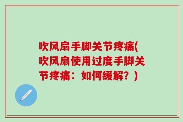 吹风扇手脚关节疼痛(吹风扇使用过度手脚关节疼痛：如何缓解？)