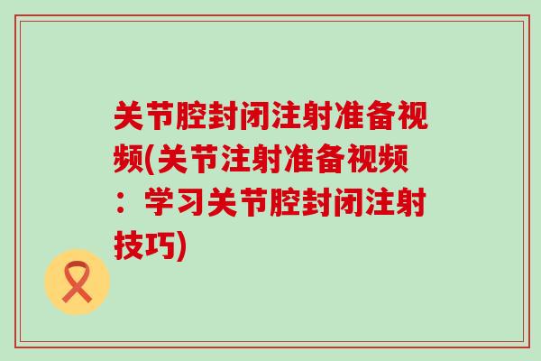 关节腔封闭注射准备视频(关节注射准备视频：学习关节腔封闭注射技巧)