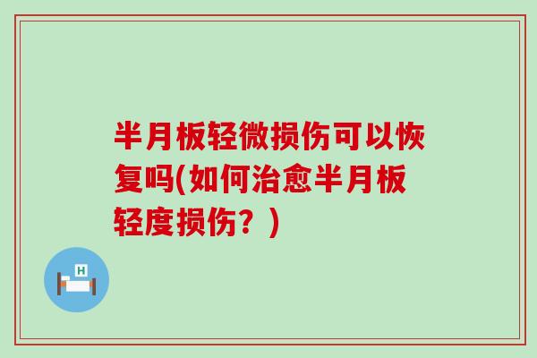 半月板轻微损伤可以恢复吗(如何治愈半月板轻度损伤？)