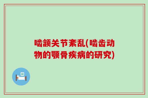 啮颔关节紊乱(啮齿动物的颚骨疾病的研究)