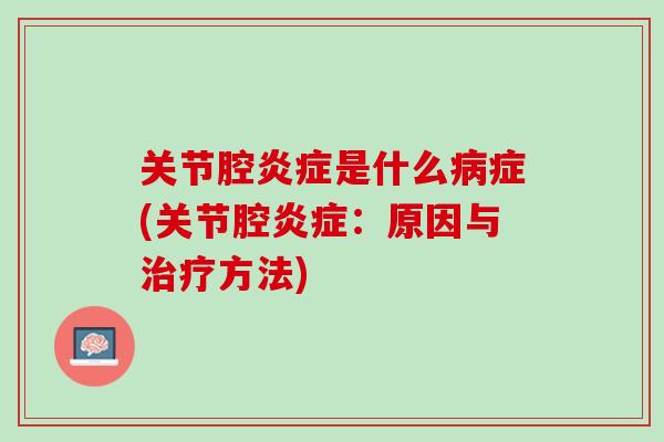 关节腔炎症是什么病症(关节腔炎症：原因与治疗方法)
