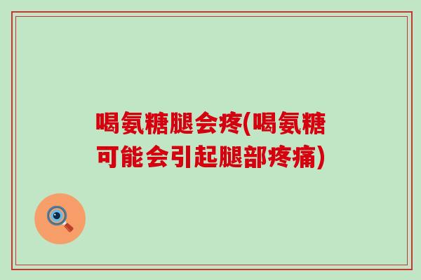 喝氨糖腿会疼(喝氨糖可能会引起腿部疼痛)