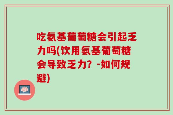 吃氨基葡萄糖会引起乏力吗(饮用氨基葡萄糖会导致乏力？-如何规避)
