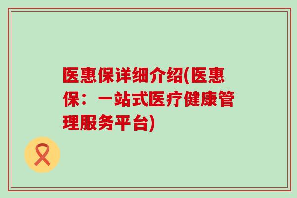 医惠保详细介绍(医惠保：一站式医疗健康管理服务平台)