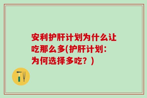 安利护肝计划为什么让吃那么多(护肝计划：为何选择多吃？)