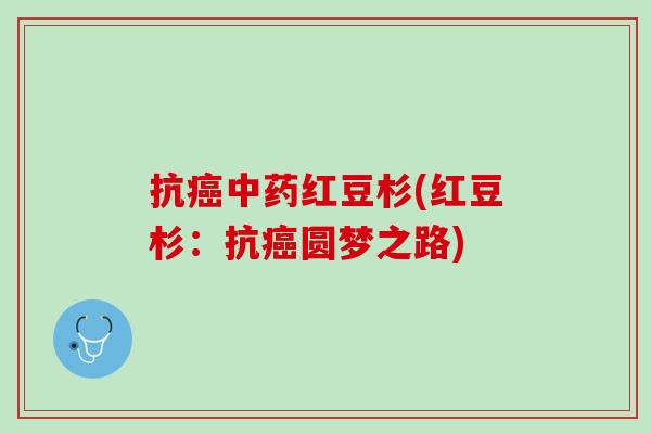 抗癌中药红豆杉(红豆杉：抗癌圆梦之路)