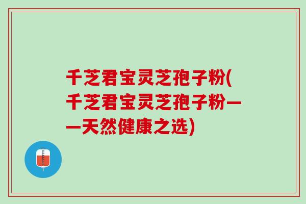 千芝君宝灵芝孢子粉(千芝君宝灵芝孢子粉——天然健康之选)
