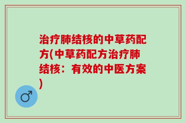 治疗肺结核的中草药配方(中草药配方治疗肺结核：有效的中医方案)