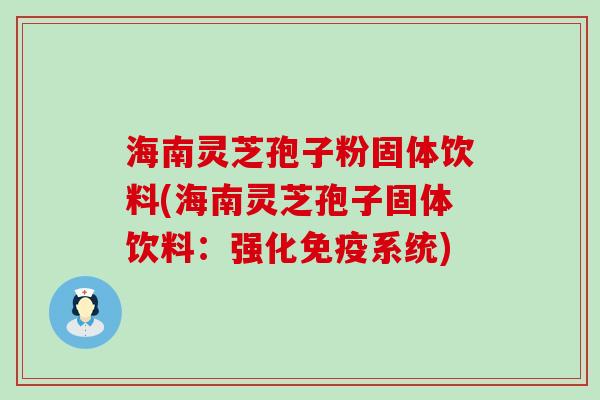 海南灵芝孢子粉固体饮料(海南灵芝孢子固体饮料：强化免疫系统)