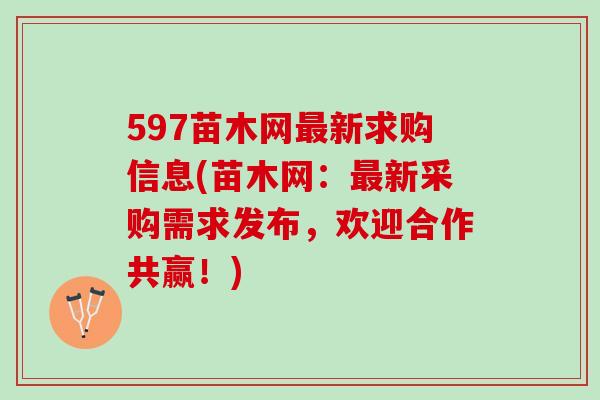 597苗木网最新求购信息(苗木网：最新采购需求发布，欢迎合作共赢！)