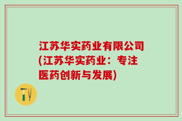 江苏华实药业有限公司(江苏华实药业：专注医药创新与发展)