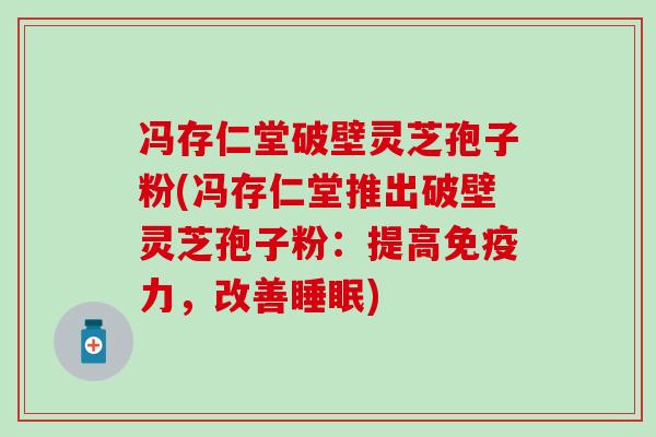 冯存仁堂破壁灵芝孢子粉(冯存仁堂推出破壁灵芝孢子粉：提高免疫力，改善睡眠)