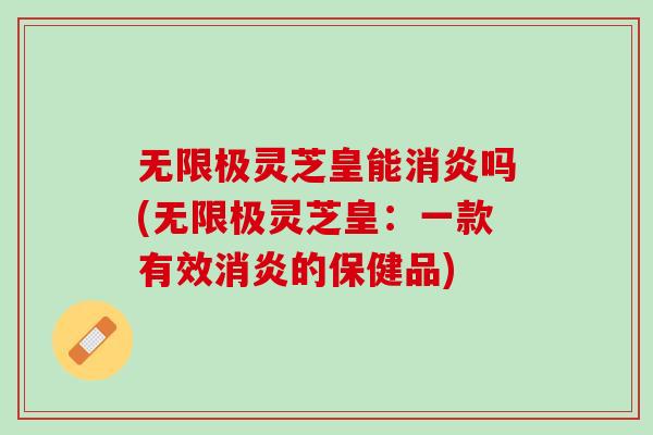 无限极灵芝皇能吗(无限极灵芝皇:一款有效的保健品) 无限极灵芝皇能吗(无限极灵芝皇:一款有效的保健品)
