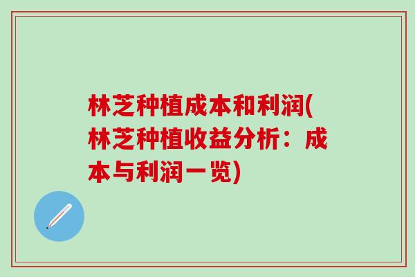 林芝种植成本和利润(林芝种植收益分析：成本与利润一览)