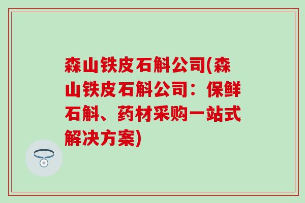 森山铁皮石斛公司(森山铁皮石斛公司：保鲜石斛、药材采购一站式解决方案)