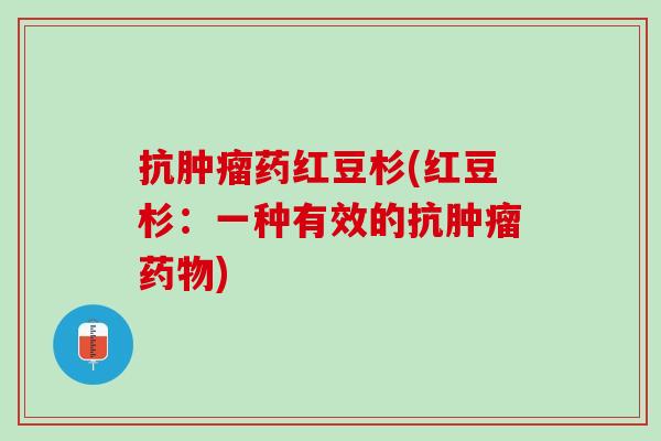 抗肿瘤药红豆杉(红豆杉：一种有效的抗肿瘤药物)