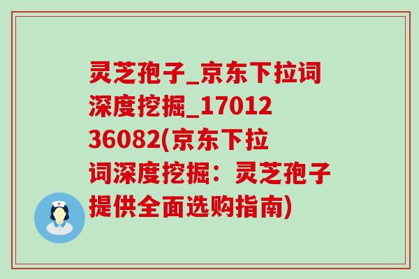 灵芝孢子_京东下拉词深度挖掘_1701236082(京东下拉词深度挖掘：灵芝孢子提供全面选购指南)