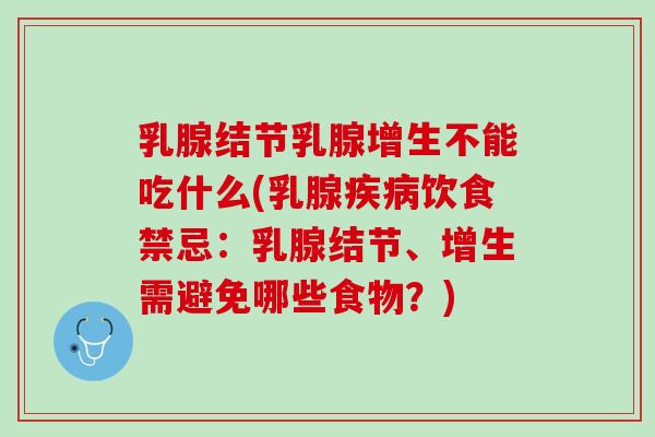 乳腺结节乳腺增生不能吃什么(乳腺疾病饮食禁忌：乳腺结节、增生需避免哪些食物？)