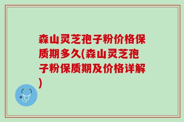 森山灵芝孢子粉价格保质期多久(森山灵芝孢子粉保质期及价格详解)
