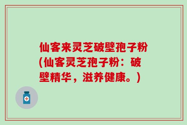 仙客来灵芝破壁孢子粉(仙客灵芝孢子粉：破壁精华，滋养健康。)
