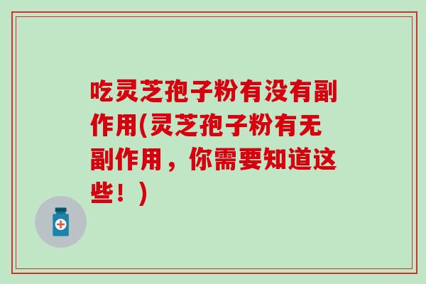 吃灵芝孢子粉有没有副作用(灵芝孢子粉有无副作用，你需要知道这些！)