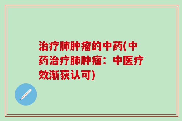 治疗肺肿瘤的中药(中药治疗肺肿瘤：中医疗效渐获认可)