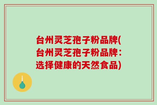 台州灵芝孢子粉品牌(台州灵芝孢子粉品牌：选择健康的天然食品)