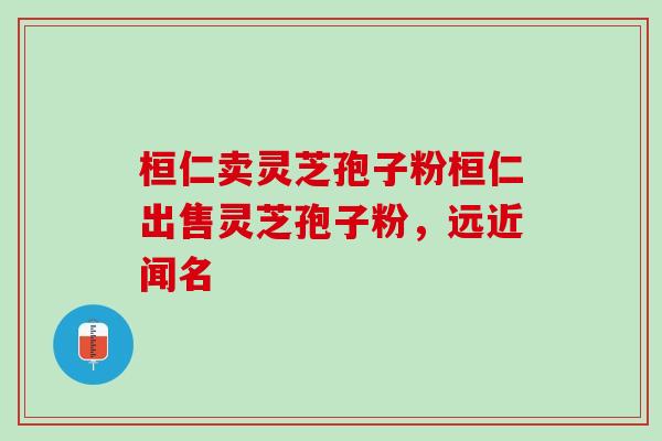 桓仁卖灵芝孢子粉桓仁出售灵芝孢子粉，远近闻名