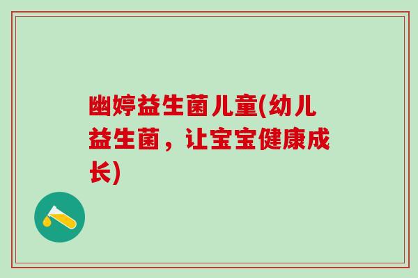 幽婷益生菌儿童(幼儿益生菌，让宝宝健康成长)